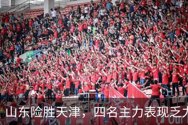 山东险胜天津，四名主力表现乏力，普卢默尚未融入体系